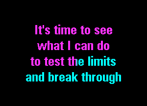 It's time to see
what I can do

to test the limits
and break through