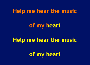 Help me hear the music

of my heart

Help me hear the music

of my heart