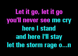 Let it go, let it go
you'll never see me cry

here I stand
and here I'll stay
let the storm rage o...n