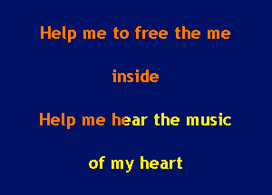 Help me to free the me

inside

Help me hear the music

of my heart