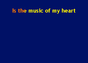 Is the music of my heart