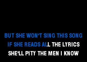 BUT SHE WON'T SING THIS SONG
IF SHE READS ALL THE LYRICS
SHE'LL PITY THE ME I KNOW