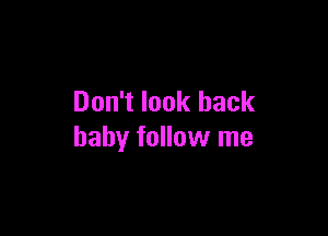 Don't look back

baby follow me
