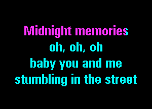 Midnight memories
oh,oh,oh

baby you and me
stumbling in the street