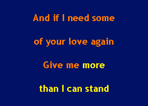 And if I need some

of your love again

Give me more

than I can stand