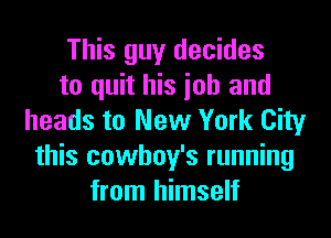 This guy decides
to quit his ioh and
heads to New York City
this cowhoy's running
from himself