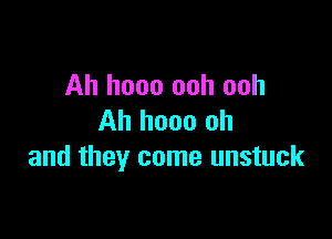 Ah hooo ooh ooh

Ah hooo oh
and they come unstuck