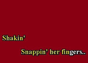 Shakin'

Snappin' her fingers..