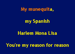 My munequita,
my Spanish

Harlem Mona Lisa

You're my reason for reason