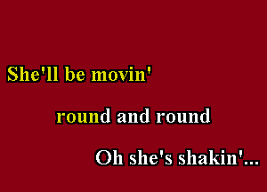 She'll be movin'

round and round

Oh she's shakin'...
