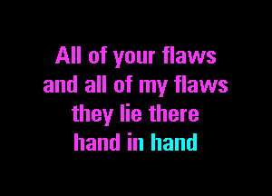 All of your flaws
and all of my flaws

they lie there
hand in hand