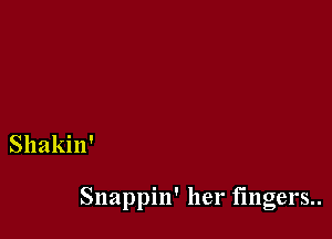 Shakin'

Snappin' her fingers..