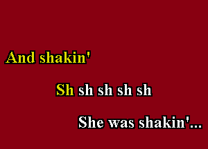 And shakin'

Sh sh sh sh sh

She was shakin'...