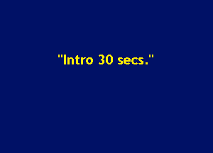 Intro 30 secs.