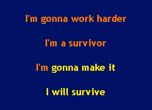 I'm gonna work harder

I'm a survivor
I'm gonna make it

I will survive