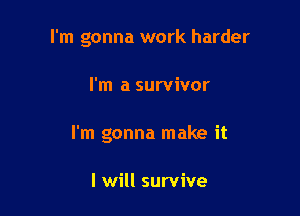 I'm gonna work harder

I'm a survivor
I'm gonna make it

I will survive