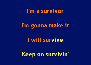 I'm a survivor
I'm gonna make it

I will survive

Keep on survivin'
