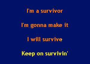 I'm a survivor
I'm gonna make it

I will survive

Keep on survivin'