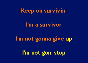 Keep on survivin'

I'm a survivor

I'm not gonna give up

I'm not gon' stop