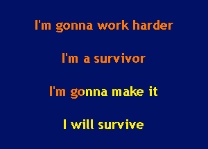 I'm gonna work harder

I'm a survivor
I'm gonna make it

I will survive