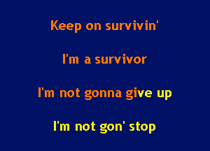 Keep on survivin'

I'm a survivor

I'm not gonna give up

I'm not gon' stop