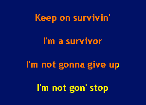 Keep on survivin'

I'm a survivor

I'm not gonna give up

I'm not gon' stop