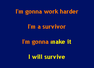 I'm gonna work harder

I'm a survivor
I'm gonna make it

I will survive