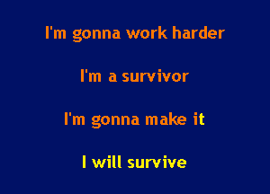 I'm gonna work harder

I'm a survivor
I'm gonna make it

I will survive