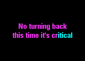 No turning back

this time it's critical