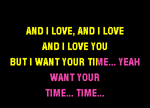 MID I LOVE, MID I LOVE
MID I LOVE YOU
BUT I WANT YOUR TIME... YEAH
WANT YOUR
TIME... TIME...