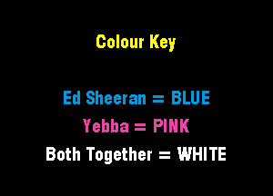 Colour Key

Ed Sheeran i BLUE
Yehha . PINK
Both Together z WHITE