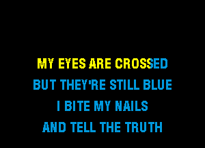 MY EYES ABE GBOSSED
BUT THEY'RE STILL BLUE
I BITE MY NAILS

AND TELL THE TRUTH l
