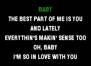 BABY
THE BEST PART OF ME IS YOU
AND LATELY
EVERYTHIH'S MAKIH' SENSE T00
0H, BABY
I'M 80 IN LOVE WITH YOU