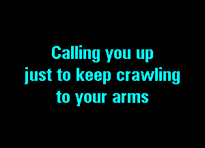 Calling you up

iust to keep crawling
to your arms