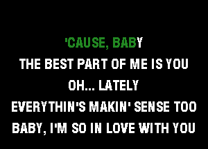 'CAUSE, BABY
THE BEST PART OF ME IS YOU
0H... LATELY
EVERYTHIH'S MAKIH' SENSE T00
BABY, I'M 80 IN LOVE WITH YOU