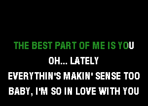 THE BEST PART OF ME IS YOU
0H... LATELY
EVERYTHIH'S MAKIH' SENSE T00
BABY, I'M 80 IN LOVE WITH YOU