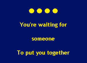 0000

You're waiting for

someone

To put you together