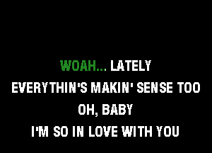 WOAH... LATELY
EVERYTHIH'S MAKIH' SENSE T00
0H, BABY
I'M 80 IN LOVE WITH YOU