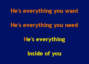 He's everything you want

He's everything you need

He's everything

inside of you