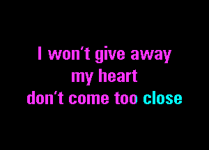 I won't give away

my heart
don't come too close