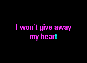 I won't give away

my heart