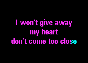 I won't give away

my heart
don't come too close