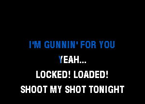 I'M GUNHIN' FOR YOU

YEAH...
LOCKED! LOADED!
SHOOT MY SHOT TONIGHT