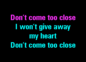Don't come too close
I won't give away

my heart
Don't come too close