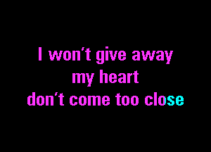 I won't give away

my heart
don't come too close