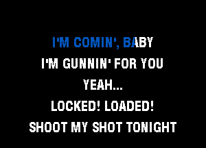 I'M COMIH', BABY
I'M GUNNIH' FOR YOU

YEAH...
LOCKED! LOADED!
SHOOT MY SHOT TONIGHT