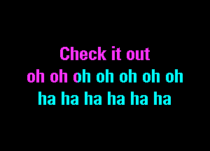 Check it out

oh oh oh oh oh oh oh
ha ha ha ha ha ha