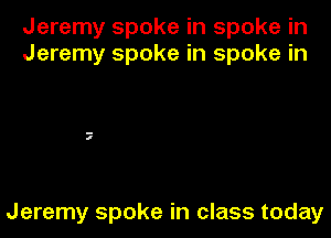 Jeremy spoke in spoke in
Jeremy spoke in spoke in

il

Jeremy spoke in class today