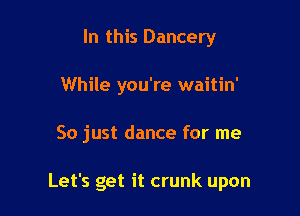 In this Dancery
While you're waitin'

So just dance for me

Let's get it crunk upon