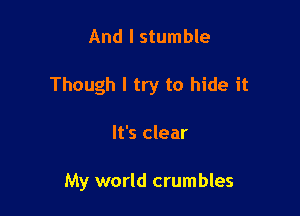 And I stumble

Though I try to hide it

It's clear

My world crumbles